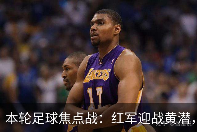 本轮足球焦点战：红军迎战黄潜，蓝月对战雅典，斯图加特对决马竞，波尔图主场迎战埃因霍温